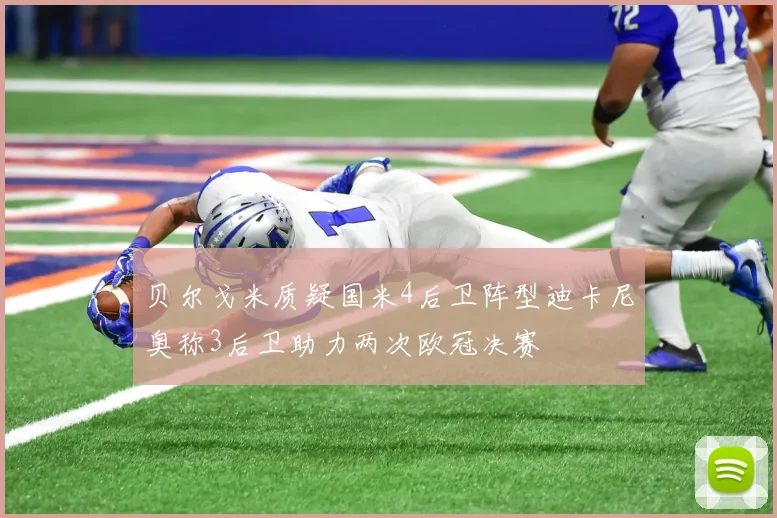 贝尔戈米质疑国米4后卫阵型迪卡尼奥称3后卫助力两次欧冠决赛