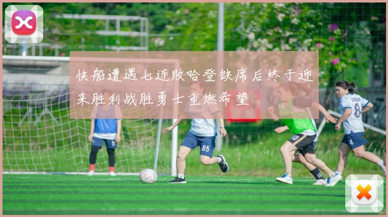 快船遭遇七连败哈登缺席后终于迎来胜利战胜勇士重燃希望