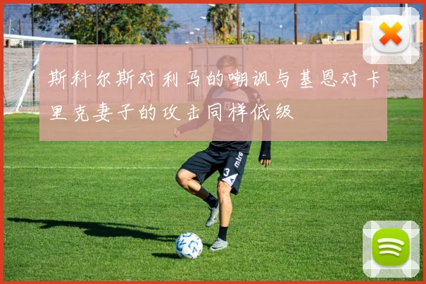 斯科尔斯对利马的嘲讽与基恩对卡里克妻子的攻击同样低级