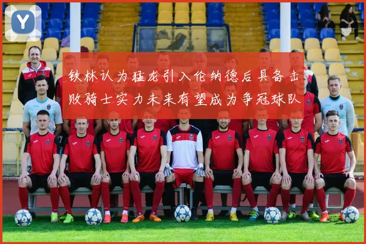 铁林认为猛龙引入伦纳德后具备击败骑士实力未来有望成为争冠球队