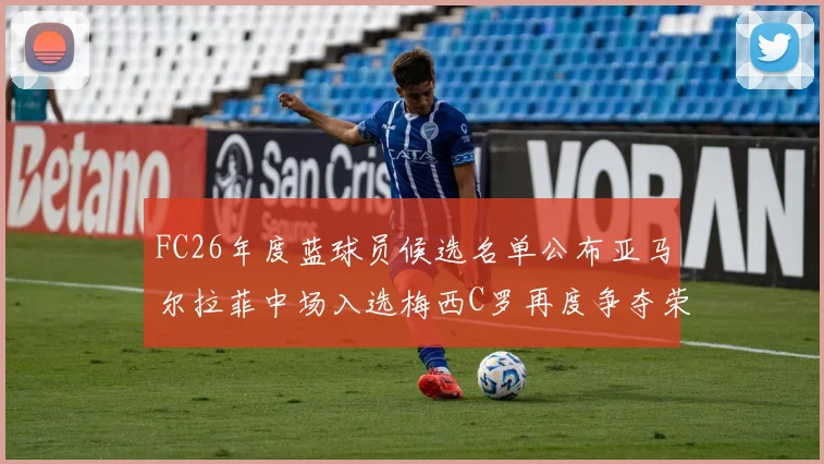 FC26年度蓝球员候选名单公布亚马尔拉菲中场入选梅西C罗再度争夺荣誉