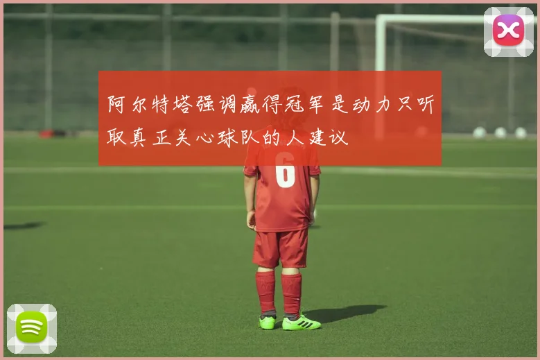 阿尔特塔强调赢得冠军是动力只听取真正关心球队的人建议
