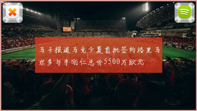 马卡报道马竞今夏首批签约格里马尔多与李刚仁总价5500万欧元