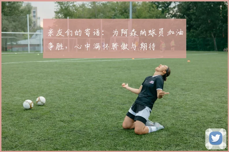 亲友们的寄语：为阿森纳球员加油争胜，心中满怀骄傲与期待