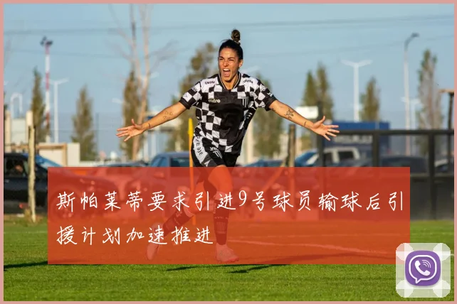 斯帕莱蒂要求引进9号球员输球后引援计划加速推进
