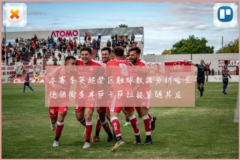 本赛季英超禁区触球数据分析哈兰德领衔多库萨卡萨拉赫紧随其后